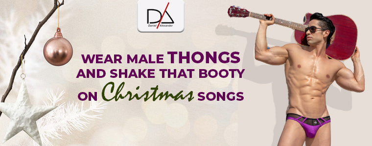 Wear male thongs and shake that booty on Christmas songs
